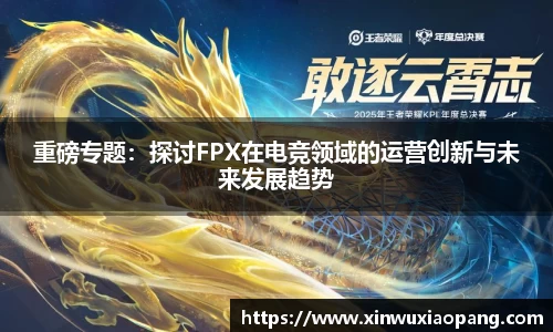 重磅专题：探讨FPX在电竞领域的运营创新与未来发展趋势